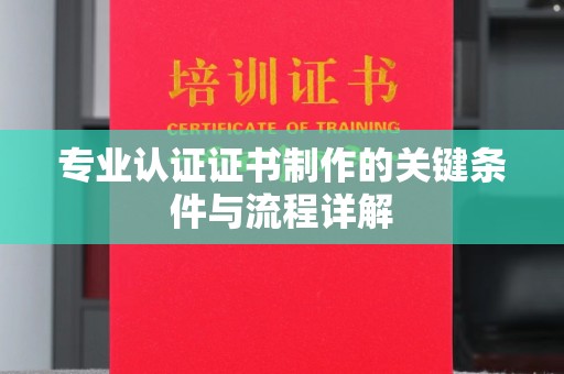 瑞安专业认证证书制作的关键条件与流程详解
