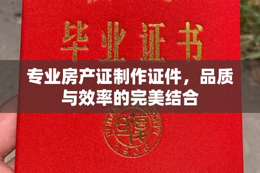 双溪专业房产证制作证件，品质与效率的完美结合